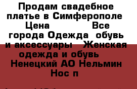  Продам свадебное платье в Симферополе › Цена ­ 25 000 - Все города Одежда, обувь и аксессуары » Женская одежда и обувь   . Ненецкий АО,Нельмин Нос п.